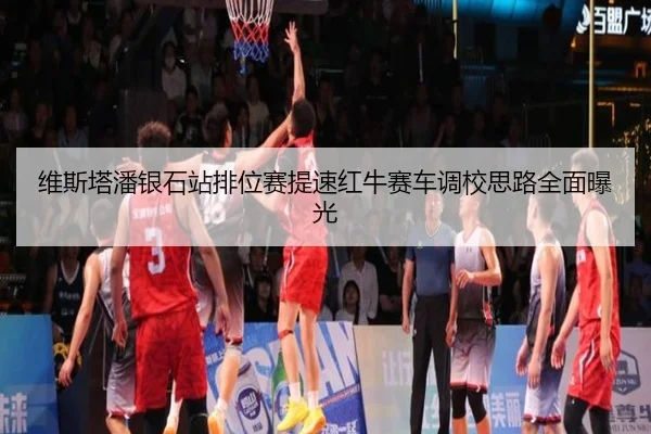 维斯塔潘银石站排位赛提速红牛赛车调校思路全面曝光