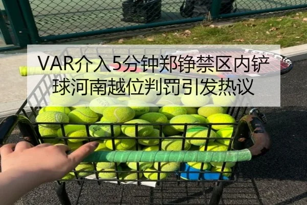 VAR介入5分钟郑铮禁区内铲球河南越位判罚引发热议
