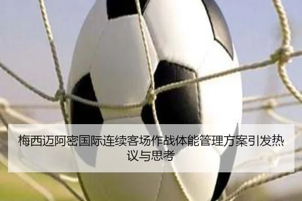 梅西迈阿密国际连续客场作战体能管理方案引发热议与思考