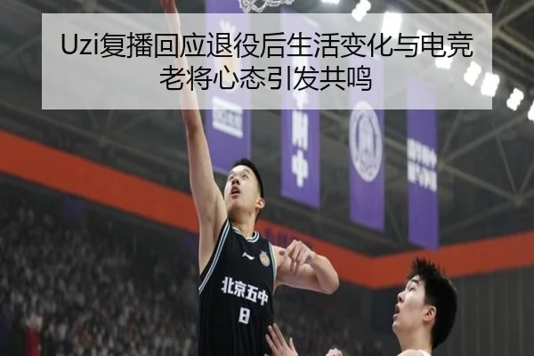 Uzi复播回应退役后生活变化与电竞老将心态引发共鸣
